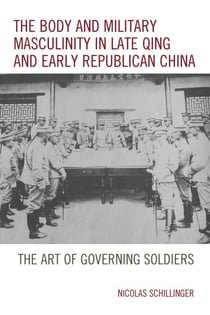 The Body and Military Masculinity in Late Qing and Early Republican China - The Art of Governing Soldiers