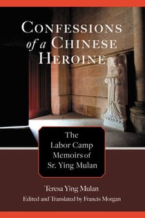 Confessions of a Chinese Heroine - The Labor Camp Memoirs of Sr. Ying Mulan