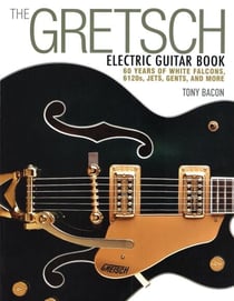 The Gretsch Electric Guitar Book - 60 Years of White Falcons, 6120s, Jets, Gents and More