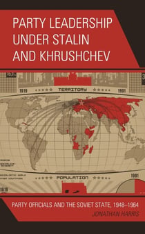 Party Leadership under Stalin and Khrushchev - Party Officials and the Soviet State, 1948–1964