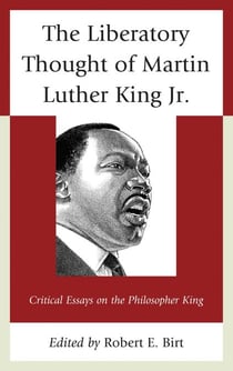 The Liberatory Thought of Martin Luther King Jr. - Critical Essays on the Philosopher King