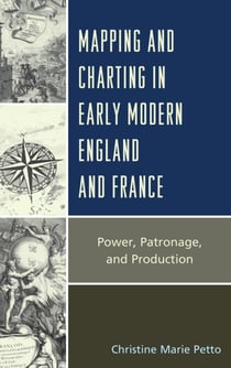 Mapping and Charting in Early Modern England and France - Power, Patronage, and Production