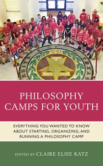 Philosophy Camps for Youth - Everything You Wanted to Know about Starting, Organizing, and Running a Philosophy Camp