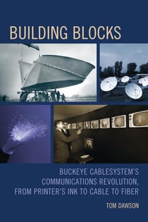 Building Blocks - Buckeye CableSystem’s Communications Revolution, From Printer’s Ink to Cable to Fiber