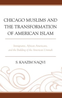 Chicago Muslims and the Transformation of American Islam - Immigrants, African Americans, and the Building of the American Ummah