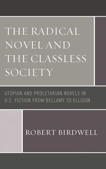 The Radical Novel and the Classless Society - Utopian and Proletarian Novels in U.S. Fiction from Bellamy to Ellison