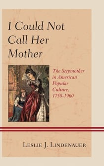 I Could Not Call Her Mother - The Stepmother in American Popular Culture, 1750–1960