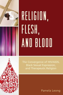 Religion, Flesh, and Blood - The Convergence of HIV/AIDS, Black Sexual Expression, and Therapeutic Religion