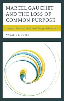 Marcel Gauchet and the Loss of Common Purpose - Imaginary Islam and the Crisis of European Democracy