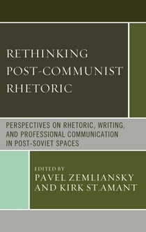 Rethinking Post-Communist Rhetoric - Perspectives on Rhetoric, Writing, and Professional Communication in Post-Soviet Spaces