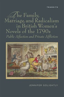 The Family, Marriage, and Radicalism in British Women's Novels of the 1790s - Public Affection and Private Affliction