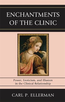 Enchantments of the Clinic - Power, Eroticism, and Illusion in the Clinical Relationship