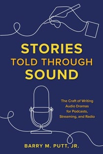 Stories Told through Sound - The Craft of Writing Audio Dramas for Podcasts, Streaming, and Radio