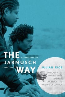 The Jarmusch Way - Spirituality and Imagination in Dead Man, Ghost Dog, and The Limits of Control