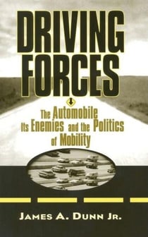 Driving Forces - The Automobile, Its Enemies, and the Politics of Mobility