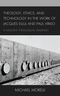 Theology, Ethics, and Technology in the Work of Jacques Ellul and Paul Virilio - A Nascent Theological Tradition