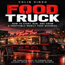 Food Truck: How to Start, Run, and Grow a Profitable Mobile Food Business (The Complete Guide to Turning Your Culinary Dream Into a Thriving Business)