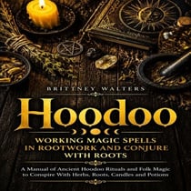 Hoodoo: Working Magic Spells in Rootwork and Conjure With Roots (A Manual of Ancient Hoodoo Rituals and Folk Magic to Conspire With Herbs, Roots, Candles and Potions)