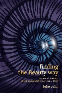 Finding the Beauty Way: One Man's Memoir About Accidentally Meeting ... God?