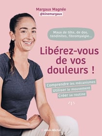 Maux de tête, de dos, tendinites, fibromyalgie... Libérez-vous de vos douleurs ! - Comprendre les mécanismes, utiliser le mouvement, créer sa routine