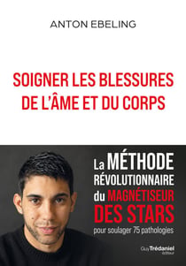 Soigner les blessures de l'âme et du corps - La méthode révolutionnaire du magnétiseur des stars pour soulager 75 pathologies
