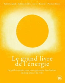 Le grand livre de l'énergie - Le guide complet pour tout apprendre des chakras, du feng-shui et du reiki