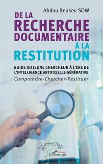 De la recherche documentaire à la restitution - Guide du jeune chercheur à l’ère de l’intelligence artificielle générative - Comprendre-Chercher-Restituer