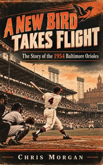 A New Bird Takes Flight - The Story of the 1954 Baltimore Orioles - Baltimore Orioles Historical Reconstruction Series, #1