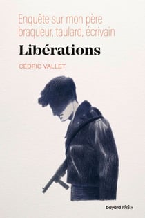 Libérations. Enquête sur mon père, braqueur, taulard, écrivain - Enquête sur mon père, braqueur, taulard, écrivain