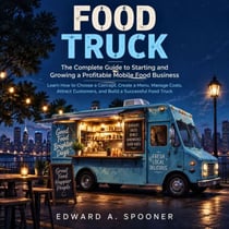 Food Truck: The Complete Guide to Starting and Growing a Profitable Mobile Food Business (Learn How to Choose a Concept, Create a Menu, Manage Costs, Attract Customers, and Build a Successful Food Truck)