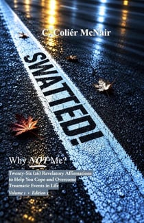 SWATTED! Why NOT Me? Twenty-Six (26) Revelatory Affirmations to Help You Cope and Overcome Traumatic Events in Life Volume 1 • Edition 1