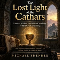 The Lost Light of the Cathars: Esoteric Wisdom, Forbidden Knowledge, and the Great Awakening: The Cathar Code: Reincarnation, the Holy Grail, and the Return of Ancient Wisdom