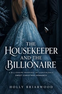 The Housekeeper and the Billionaire - A Billionaire Marriage of Convenience Sweet Christmas Romance
