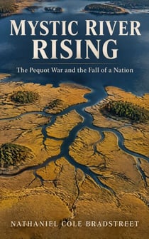 Mystic River Rising: The Pequot War and the Fall of a Nation