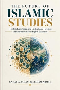The Future of Islamic Studies: Tawḥīd, Knowledge, and Civilizational Foresight in Indonesian Islamic Higher Education