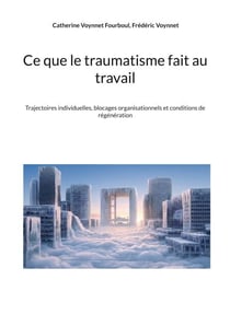 Ce que le traumatisme fait au travail - Trajectoires individuelles, blocages organisationnels et conditions de régénération