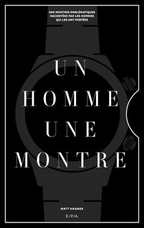 Un homme, une montre - Des montres emblématiques racontées par des hommes qui les ont portées
