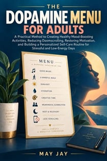 The Dopamine Menu For Adults - A Practical Method to Creating Healthy Mood Boosting Activities, Reducing Doomscrolling, Restoring Motivation, and Building a Personalized Self Care Routine for Stressful and Low Energy Days