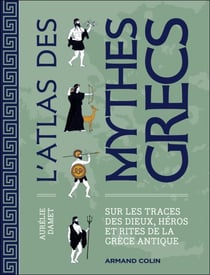 L'atlas des mythes grecs - Sur les traces des dieux, héros et rites de la Grèce antique