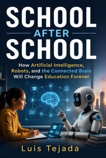SCHOOL AFTER SCHOOL How Artificial Intelligence, Robots, and the Connected Brain Will Change Education Forever