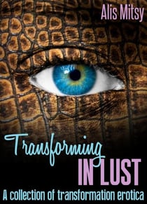 Transforming in Lust: A collection of transformation erotica