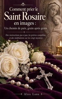 Comment prier le Saint Rosaire en images : Un chemin de paix, grain après grain - Des instructions pas à pas, les prières complètes et des méditations sur les vingt mystères