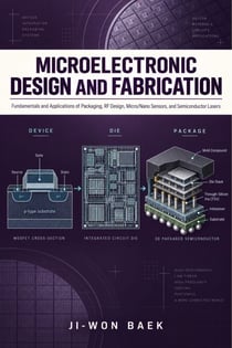 Microelectronic Design and Fabrication - Fundamentals and Applications of Packaging, RF Design, Micro/Nano Sensors, and Semiconductor Lasers