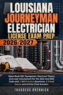Louisiana Journeyman Electrician License Exam Prep 2026/2027 - Open-Book NEC Navigation, Electrical Theory and Load Calculations for the 2023 and 2026 Code with 1,000 Practice Questions, 8 Timed Exams and Article-Cited Answers