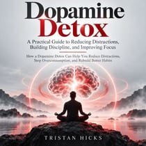 Dopamine Detox: A Practical Guide to Reducing Distractions, Building Discipline, and Improving Focus (How a Dopamine Detox Can Help You Reduce Distractions, Stop Overconsumption, and Rebuild Better Habits)
