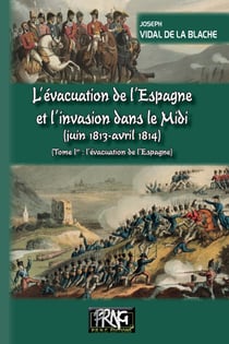 L'évacuation de l'Espagne et l'invasion dans le Midi (juin 1813-avril 1814) Tome 1 - l'évacuation de l'Espagne