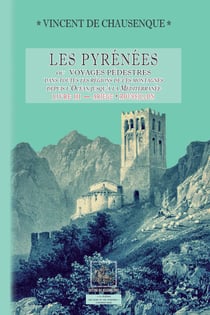 Les Pyrénées - ou voyages pédestres dans toutes les régions de ces montagnes depuis l'océan jusqu'à la méditerranée Tome 3 - Ariege, Roussillon