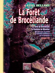 La forêt de Brocéliande Tome 3 - la forêt de Bréchéliant, la fontaine de Bérenton - quelques lieux d'alentour, les principaux personnages qui s'y rapportent