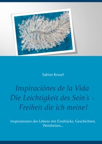 Inspiraciónes de la Vida   Die Leichtigkeit des Sein´s - Freiheit die ich meine! - InInspirationen des Lebens mit Eindrücke, Geschichten, Weisheiten...