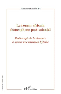 Le roman africain francophone post-colonial - Radioscopie de la dictature à travers une narration hybride
